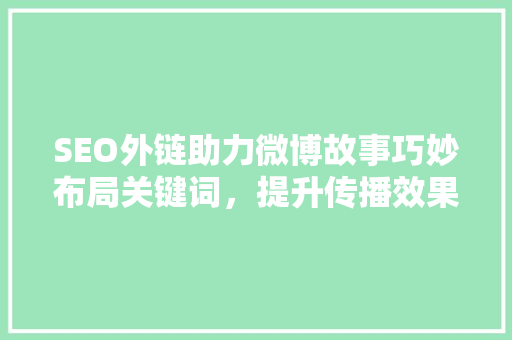 SEO外链助力微博故事巧妙布局关键词，提升传播效果