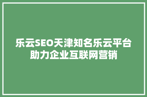 乐云SEO天津知名乐云平台助力企业互联网营销