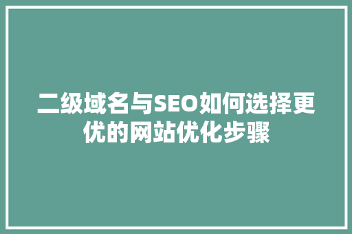 二级域名与SEO如何选择更优的网站优化步骤