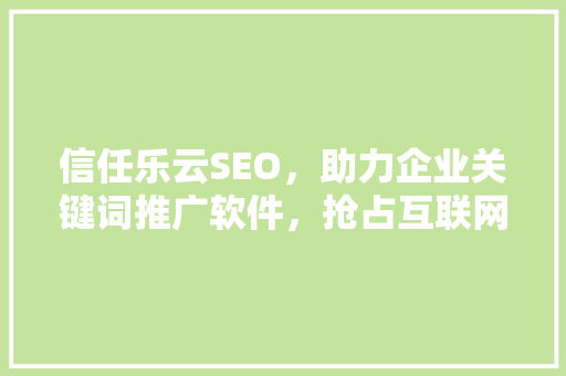 信任乐云SEO，助力企业关键词推广软件，抢占互联网市场先机