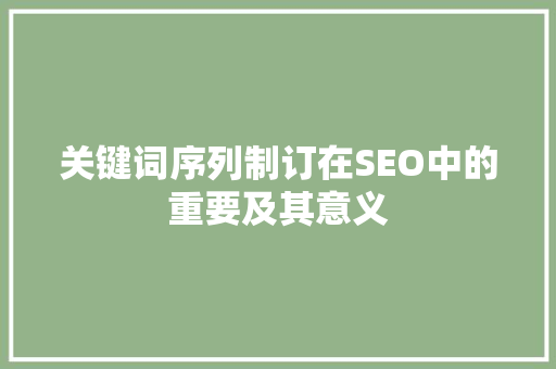 关键词序列制订在SEO中的重要及其意义