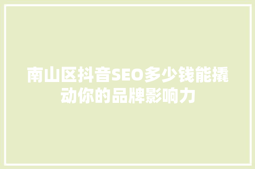 南山区抖音SEO多少钱能撬动你的品牌影响力