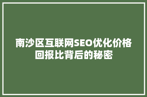 南沙区互联网SEO优化价格回报比背后的秘密