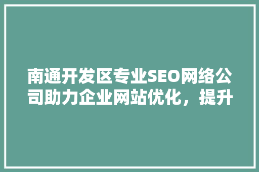 南通开发区专业SEO网络公司助力企业网站优化，提升在线竞争力