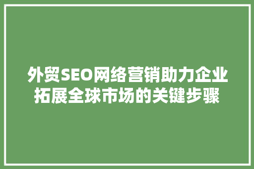 外贸SEO网络营销助力企业拓展全球市场的关键步骤