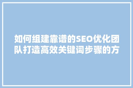 如何组建靠谱的SEO优化团队打造高效关键词步骤的方法
