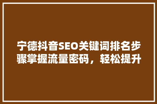 宁德抖音SEO关键词排名步骤掌握流量密码，轻松提升曝光度