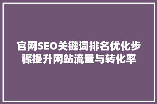 官网SEO关键词排名优化步骤提升网站流量与转化率