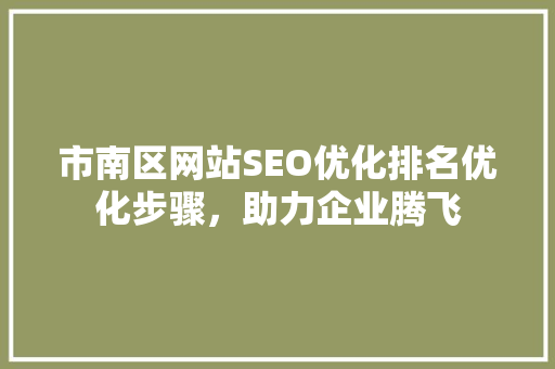 市南区网站SEO优化排名优化步骤，助力企业腾飞
