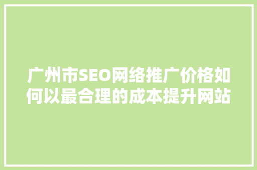 广州市SEO网络推广价格如何以最合理的成本提升网站排名