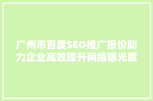 广州市百度SEO推广报价助力企业高效提升网络曝光度