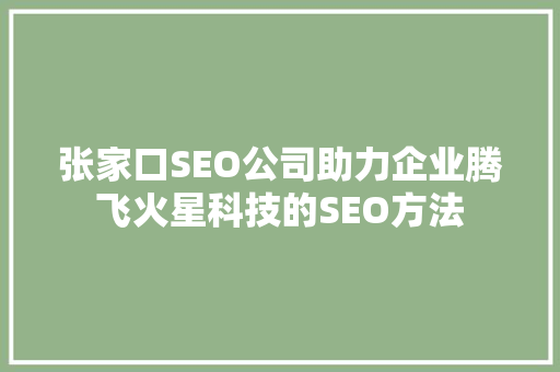 张家口SEO公司助力企业腾飞火星科技的SEO方法