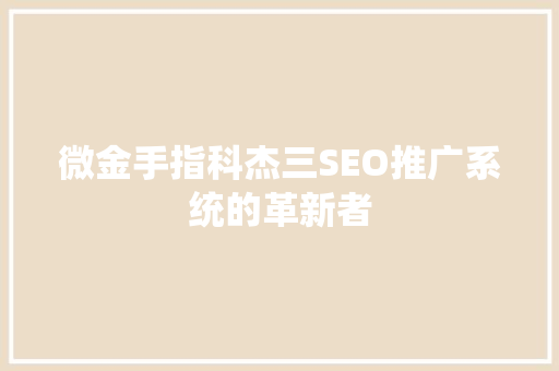 微金手指科杰三SEO推广系统的革新者