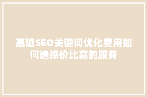 惠城SEO关键词优化费用如何选择价比高的服务