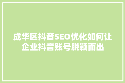 成华区抖音SEO优化如何让企业抖音账号脱颖而出