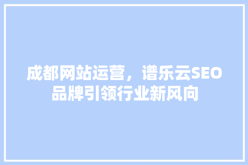 成都网站运营，谱乐云SEO品牌引领行业新风向