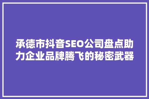 承德市抖音SEO公司盘点助力企业品牌腾飞的秘密武器