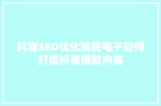 抖音SEO优化新民电子如何打造抖音爆款内容
