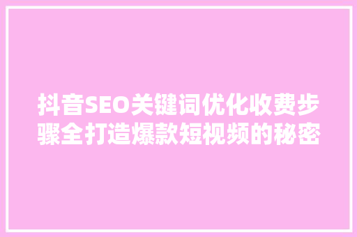 抖音SEO关键词优化收费步骤全打造爆款短视频的秘密武器