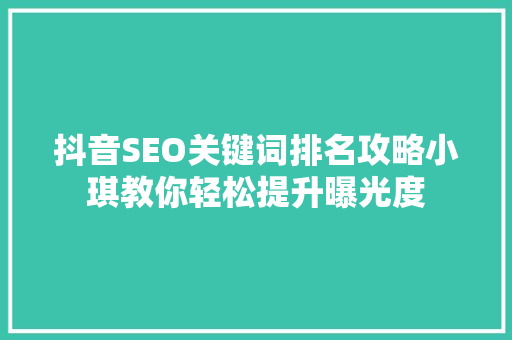 抖音SEO关键词排名攻略小琪教你轻松提升曝光度