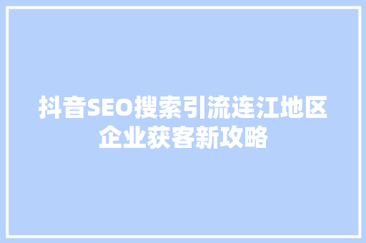 抖音SEO搜索引流连江地区企业获客新攻略