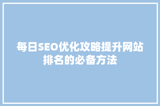每日SEO优化攻略提升网站排名的必备方法