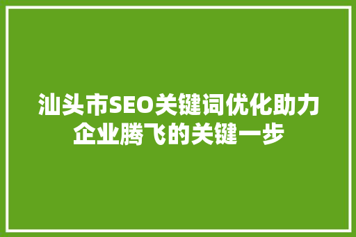 汕头市SEO关键词优化助力企业腾飞的关键一步