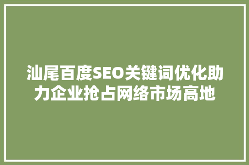 汕尾百度SEO关键词优化助力企业抢占网络市场高地