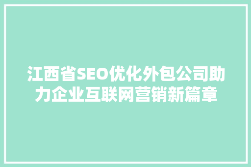 江西省SEO优化外包公司助力企业互联网营销新篇章