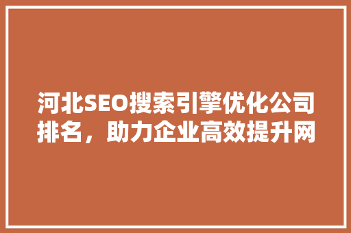 河北SEO搜索引擎优化公司排名，助力企业高效提升网络曝光度