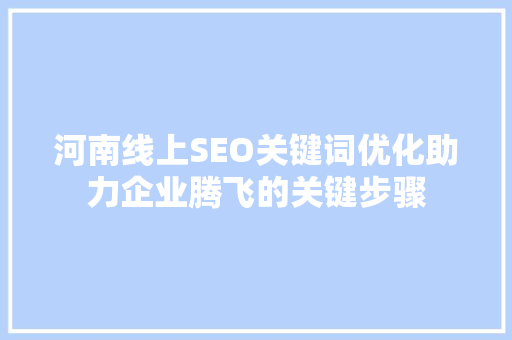 河南线上SEO关键词优化助力企业腾飞的关键步骤