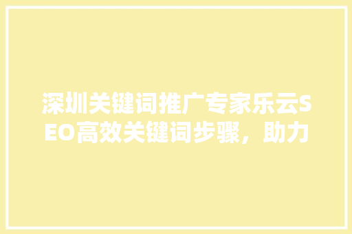 深圳关键词推广专家乐云SEO高效关键词步骤，助力企业腾飞