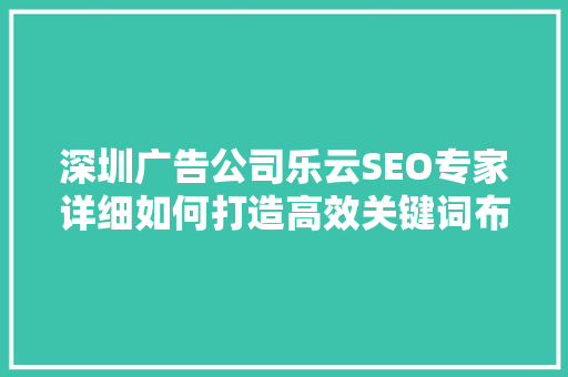 深圳广告公司乐云SEO专家详细如何打造高效关键词布局步骤