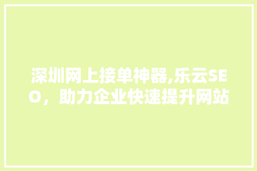 深圳网上接单神器,乐云SEO，助力企业快速提升网站排名