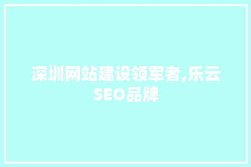 深圳网站建设领军者,乐云SEO品牌