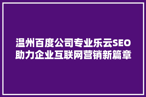 温州百度公司专业乐云SEO助力企业互联网营销新篇章