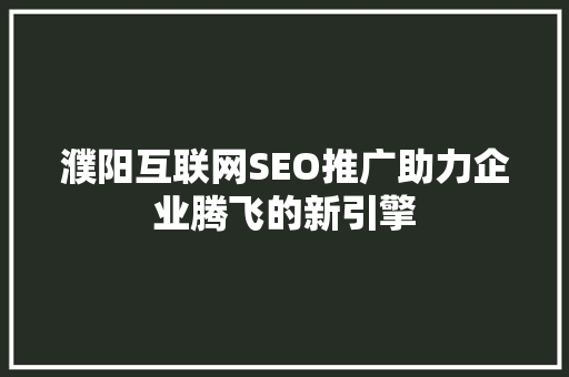 濮阳互联网SEO推广助力企业腾飞的新引擎