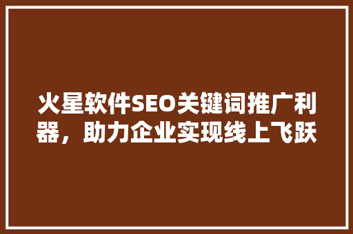 火星软件SEO关键词推广利器，助力企业实现线上飞跃
