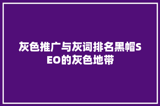 灰色推广与灰词排名黑帽SEO的灰色地带
