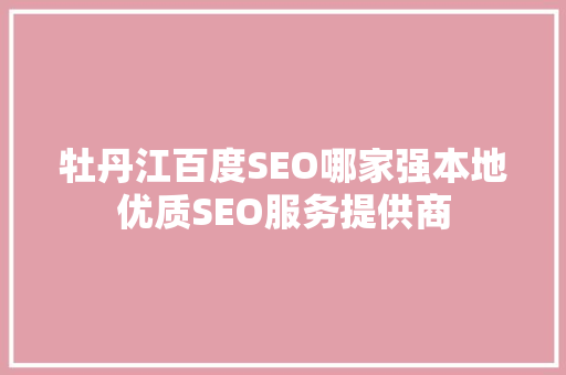 牡丹江百度SEO哪家强本地优质SEO服务提供商
