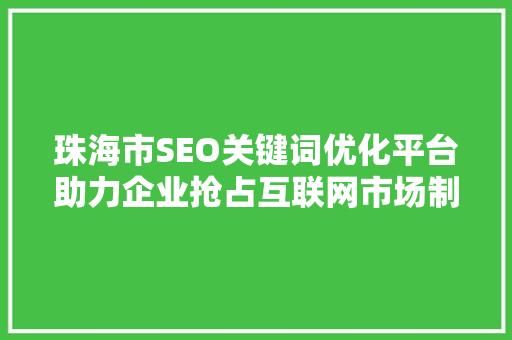 珠海市SEO关键词优化平台助力企业抢占互联网市场制高点