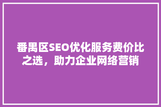 番禺区SEO优化服务费价比之选，助力企业网络营销