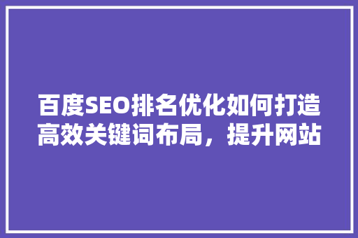 百度SEO排名优化如何打造高效关键词布局，提升网站排名