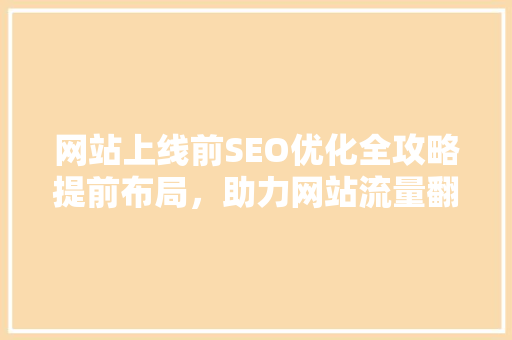 网站上线前SEO优化全攻略提前布局，助力网站流量翻倍