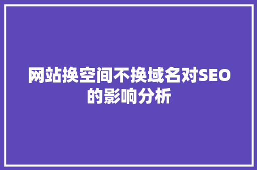 网站换空间不换域名对SEO的影响分析
