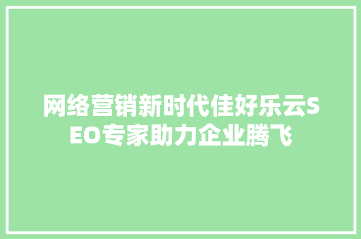 网络营销新时代佳好乐云SEO专家助力企业腾飞