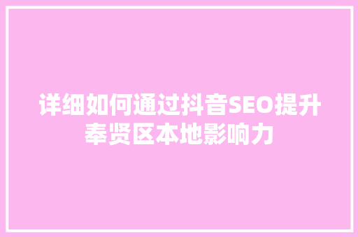 详细如何通过抖音SEO提升奉贤区本地影响力
