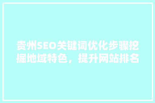 贵州SEO关键词优化步骤挖掘地域特色，提升网站排名