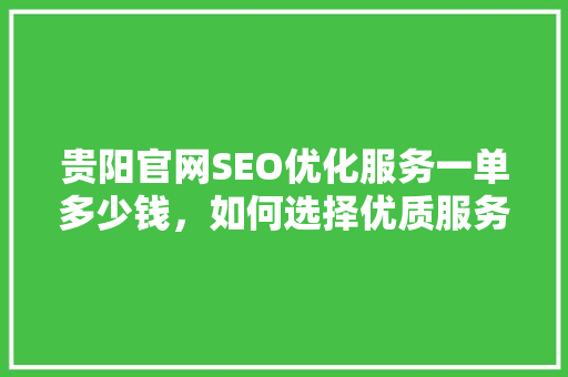 贵阳官网SEO优化服务一单多少钱，如何选择优质服务