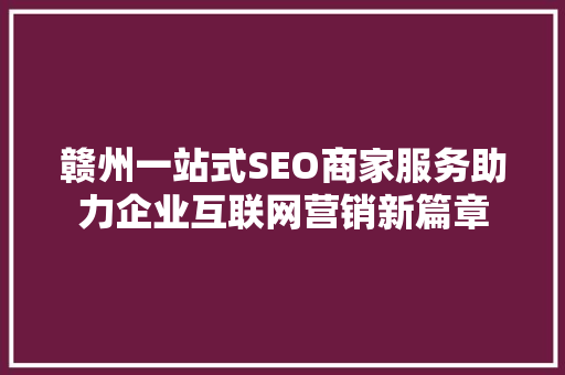 赣州一站式SEO商家服务助力企业互联网营销新篇章